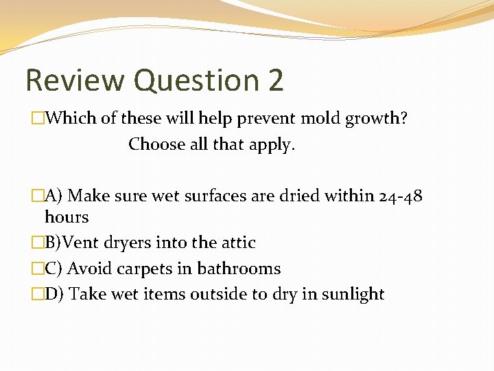 Review Question 2 �Which of these will help prevent mold growth? Choose all that