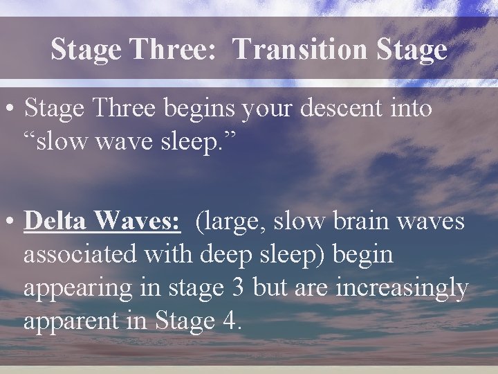 Stage Three: Transition Stage • Stage Three begins your descent into “slow wave sleep. Stage Three: Transition Stage • Stage Three begins your descent into “slow wave sleep.
