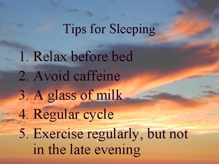 Tips for Sleeping 1. Relax before bed 2. Avoid caffeine 3. A glass of Tips for Sleeping 1. Relax before bed 2. Avoid caffeine 3. A glass of