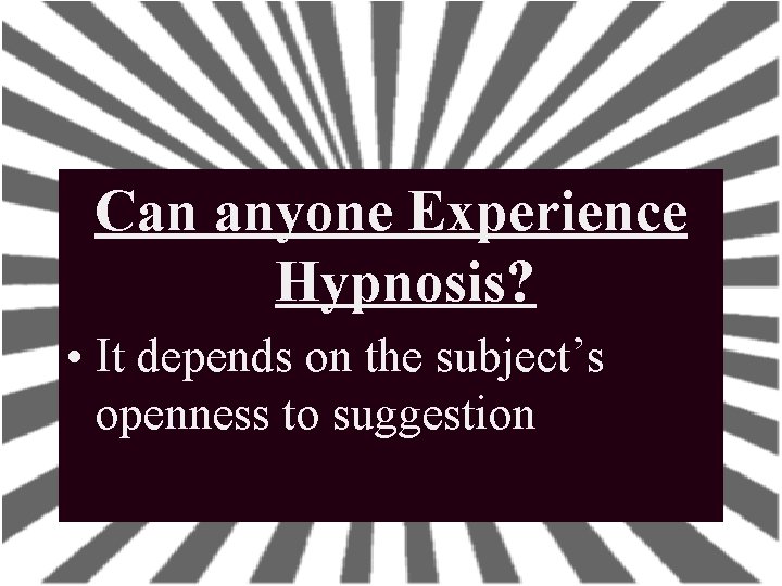 Can anyone Experience Hypnosis? • It depends on the subject’s openness to suggestion Can anyone Experience Hypnosis? • It depends on the subject’s openness to suggestion