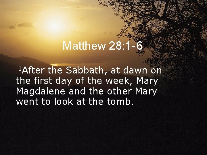 Matthew 28: 1 - 6 1 After the Sabbath, at dawn on the first