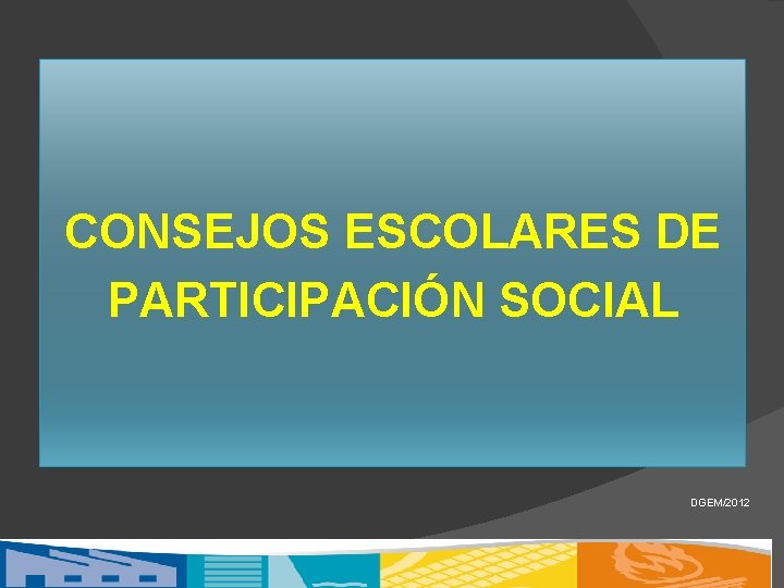 CONSEJOS ESCOLARES DE PARTICIPACIÓN SOCIAL DGEM/2012 