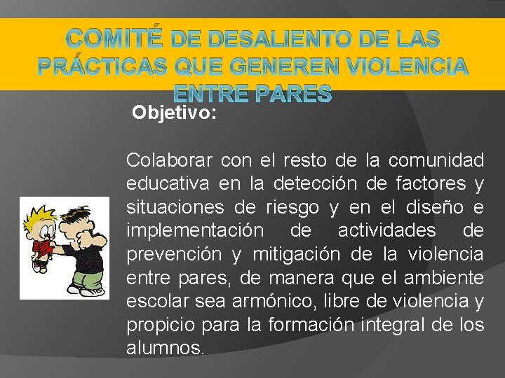 COMITÉ DE DESALIENTO DE LAS PRÁCTICAS QUE GENEREN VIOLENCIA ENTRE PARES Objetivo: Colaborar con