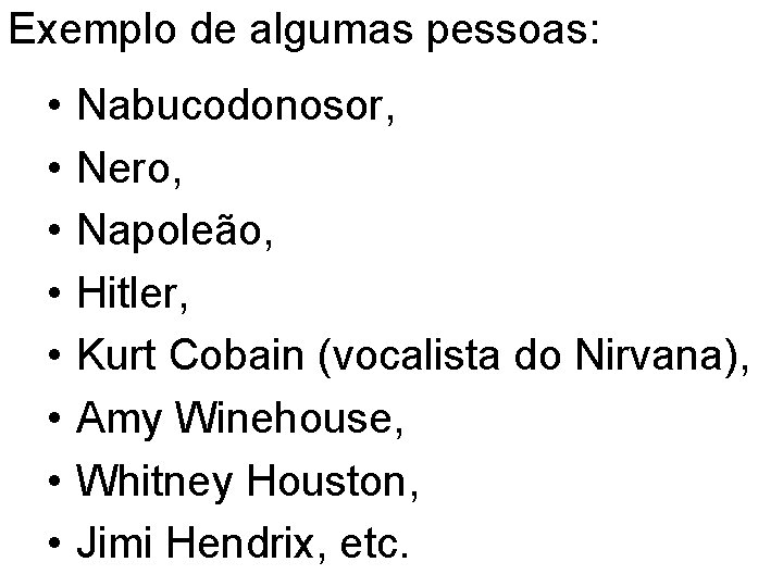 Exemplo de algumas pessoas: • • Nabucodonosor, Nero, Napoleão, Hitler, Kurt Cobain (vocalista do