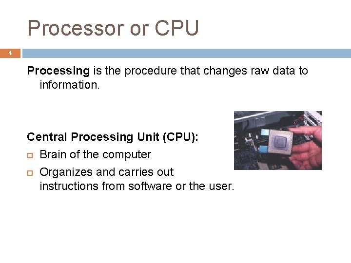 Processor or CPU 4 Processing is the procedure that changes raw data to information.