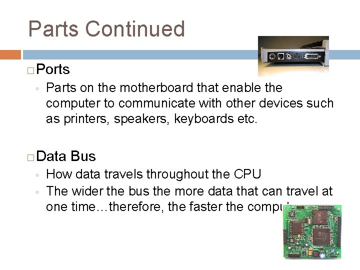 Parts Continued � Ports ◦ � Parts on the motherboard that enable the computer