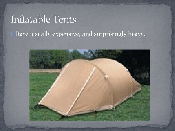 Inflatable Tents �Rare, usually expensive, and surprisingly heavy. 