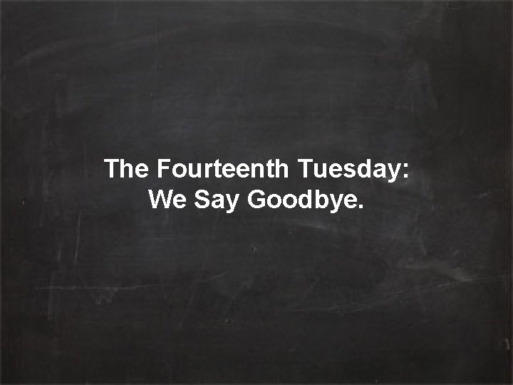 The Fourteenth Tuesday: We Say Goodbye. 