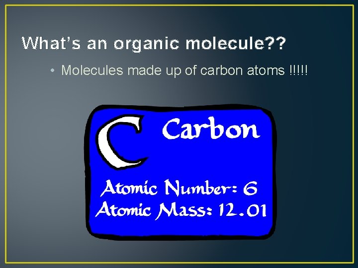 What’s an organic molecule? ? • Molecules made up of carbon atoms !!!!! 