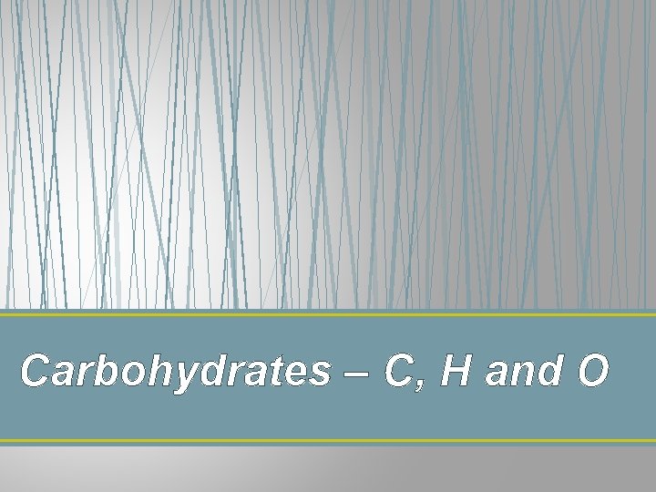 Carbohydrates – C, H and O 