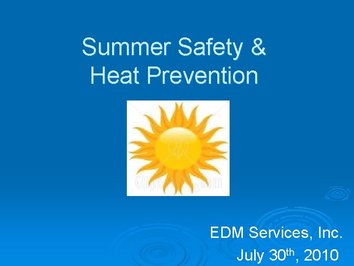 Summer Safety & Heat Prevention EDM Services, Inc. July 30 th, 2010 