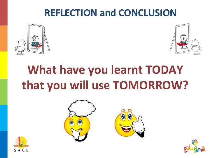 REFLECTION and CONCLUSION What have you learnt TODAY that you will use TOMORROW? 