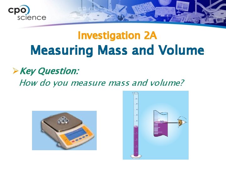 Investigation 2 A Measuring Mass and Volume ØKey Question: How do you measure mass