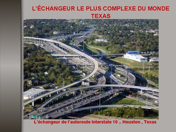 L’ÉCHANGEUR LE PLUS COMPLEXE DU MONDE TEXAS L’échangeur de l’autoroute Interstate 10. . Houston
