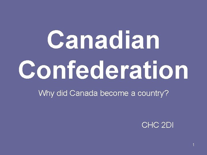 Canadian Confederation Why did Canada become a country? CHC 2 DI 1 