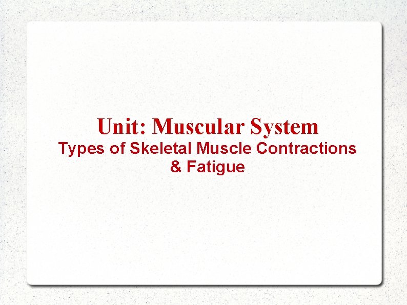 Unit: Muscular System Types of Skeletal Muscle Contractions & Fatigue 