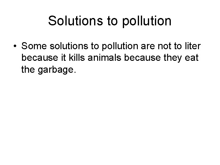 Solutions to pollution • Some solutions to pollution are not to liter because it