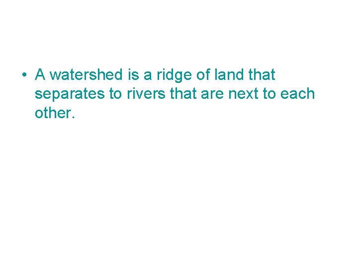  • A watershed is a ridge of land that separates to rivers that