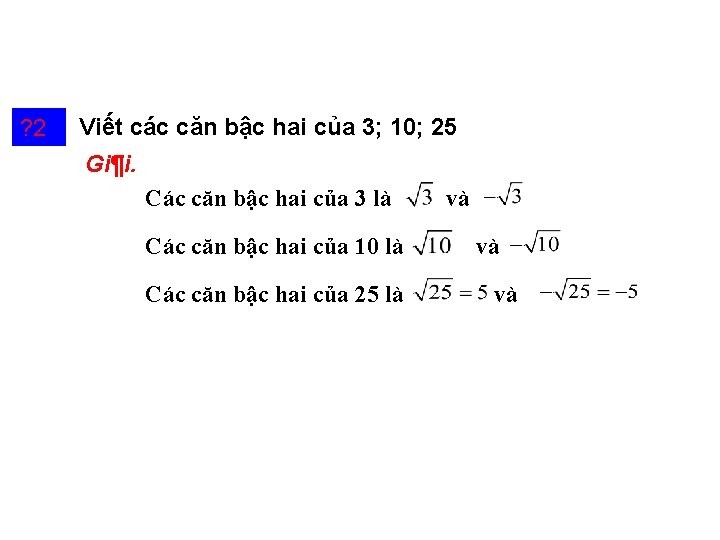 ? 2 Viết các căn bậc hai của 3; 10; 25 Gi¶i. Các căn