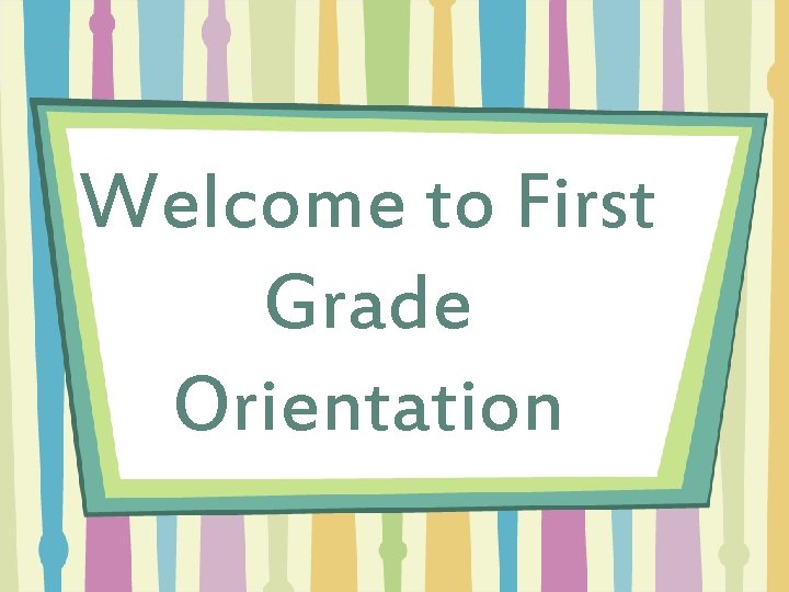 Welcome to First Grade Orientation 