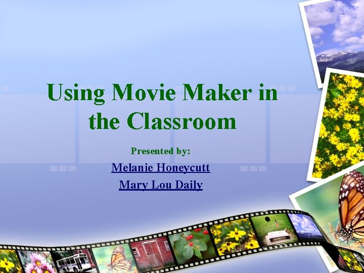 Using Movie Maker in the Classroom Presented by: Melanie Honeycutt Mary Lou Daily 