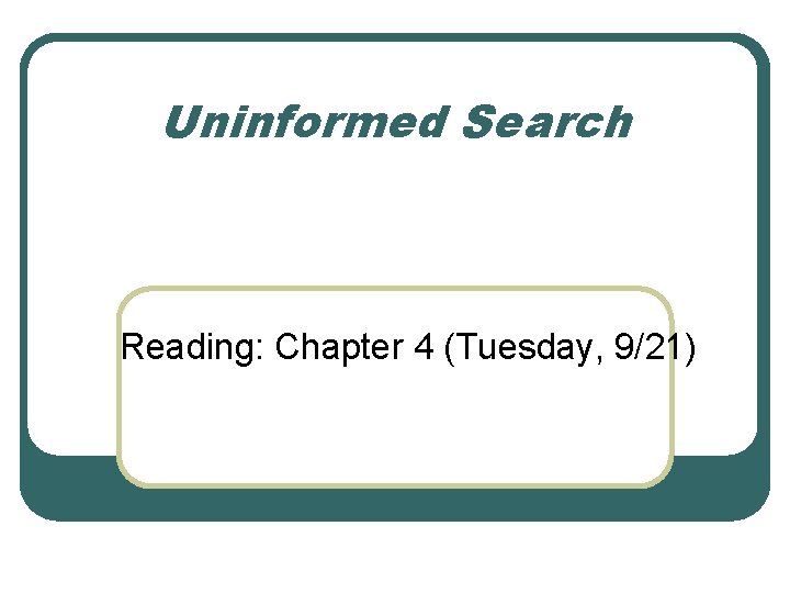 Uninformed Search Reading: Chapter 4 (Tuesday, 9/21) 