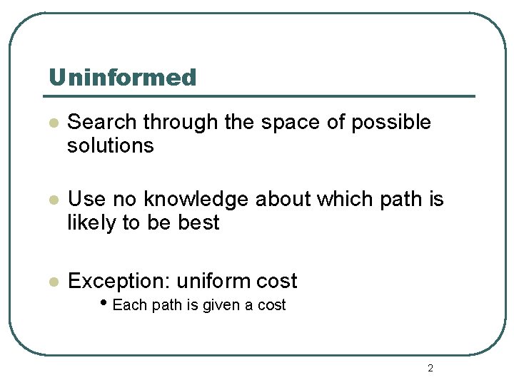 Uninformed l Search through the space of possible solutions l Use no knowledge about