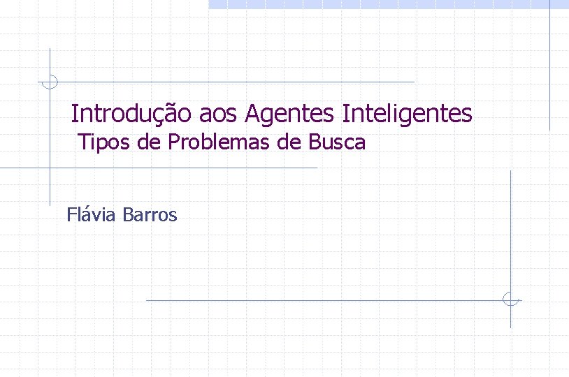 Introdução aos Agentes Inteligentes Tipos de Problemas de Busca Flávia Barros 