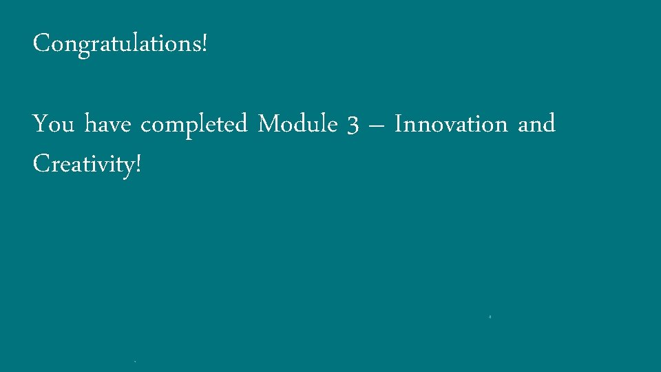 Congratulations! You have completed Module 3 – Innovation and Creativity! 