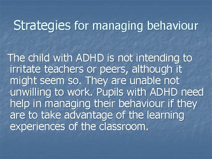 Strategies for managing behaviour The child with ADHD is not intending to irritate teachers