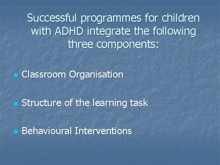 Successful programmes for children with ADHD integrate the following three components: n Classroom Organisation