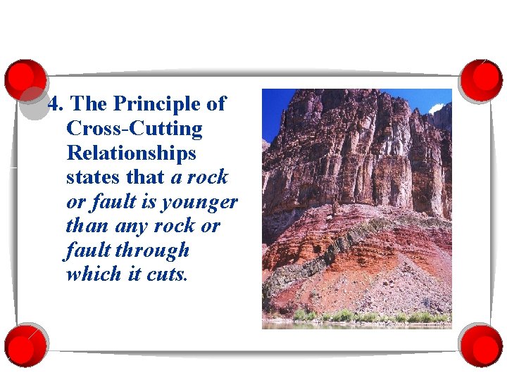 4. The Principle of Cross-Cutting Relationships states that a rock or fault is younger