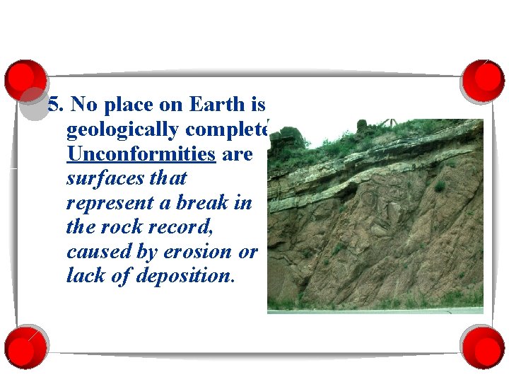 5. No place on Earth is geologically complete. Unconformities are surfaces that represent a