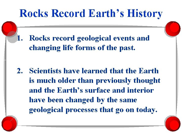 Rocks Record Earth’s History 1. Rocks record geological events and changing life forms of