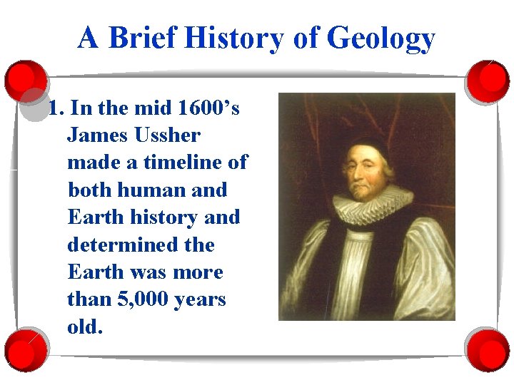 A Brief History of Geology 1. In the mid 1600’s James Ussher made a