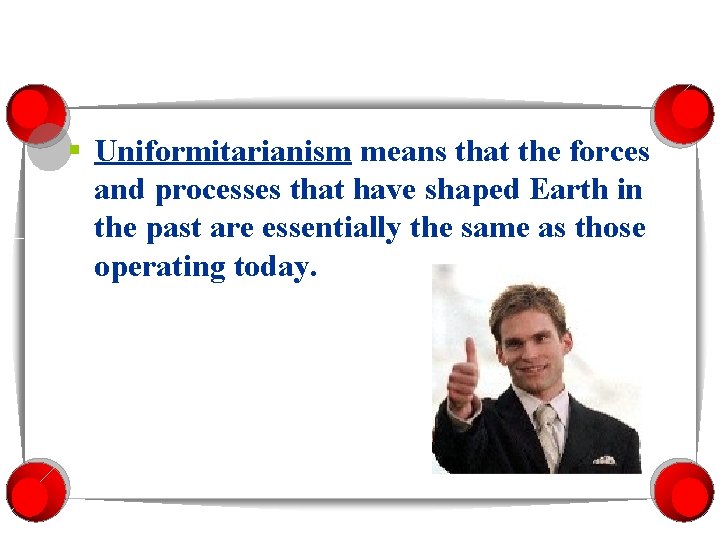 § Uniformitarianism means that the forces and processes that have shaped Earth in the