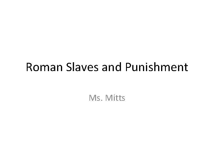 Roman Slaves and Punishment Ms. Mitts 
