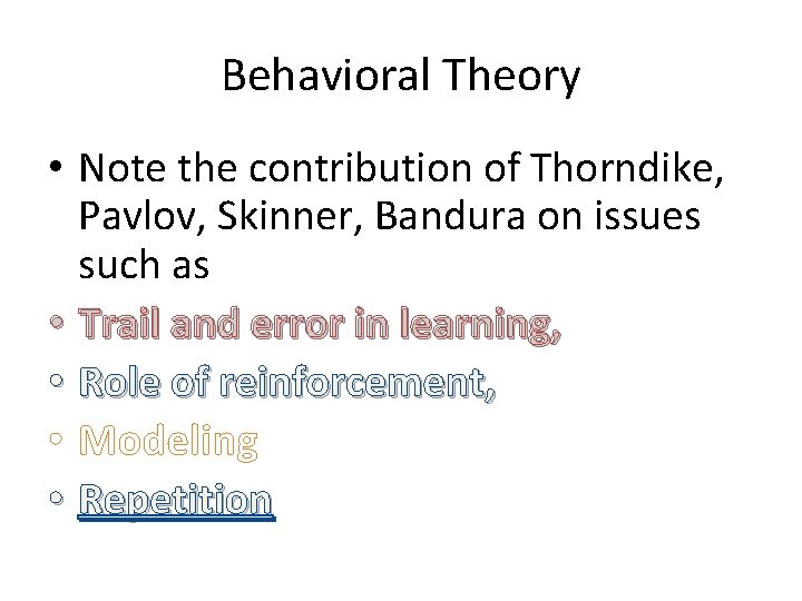 Behavioral Theory • Note the contribution of Thorndike, Pavlov, Skinner, Bandura on issues such