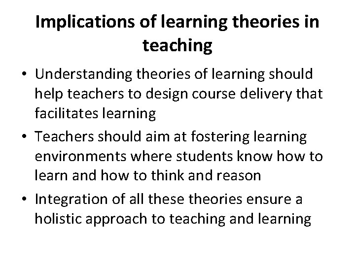 Implications of learning theories in teaching • Understanding theories of learning should help teachers