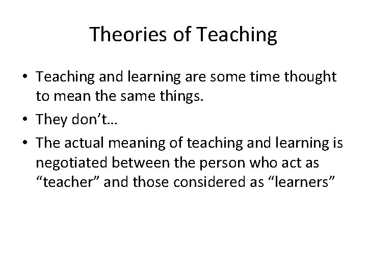 Theories of Teaching • Teaching and learning are some time thought to mean the