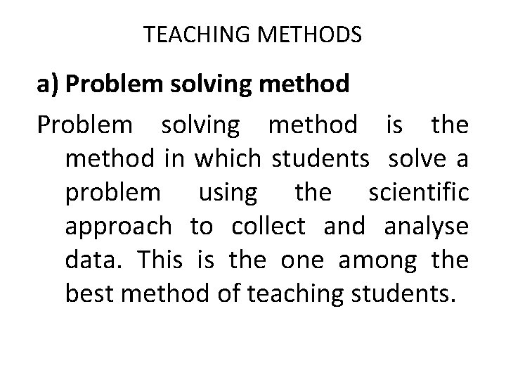 TEACHING METHODS a) Problem solving method is the method in which students solve a