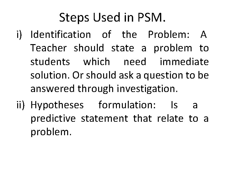 Steps Used in PSM. i) Identification of the Problem: A Teacher should state a