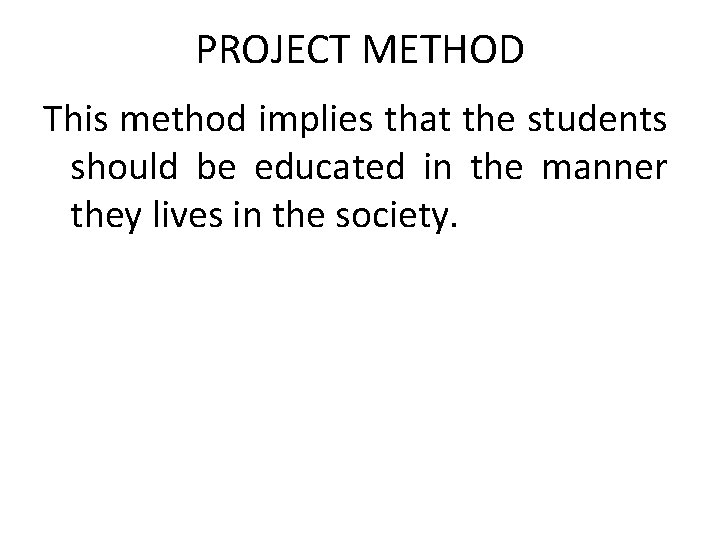 PROJECT METHOD This method implies that the students should be educated in the manner