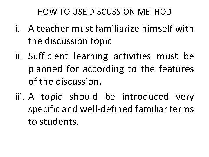 HOW TO USE DISCUSSION METHOD i. A teacher must familiarize himself with the discussion