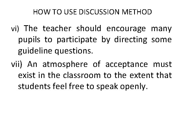 HOW TO USE DISCUSSION METHOD vi) The teacher should encourage many pupils to participate