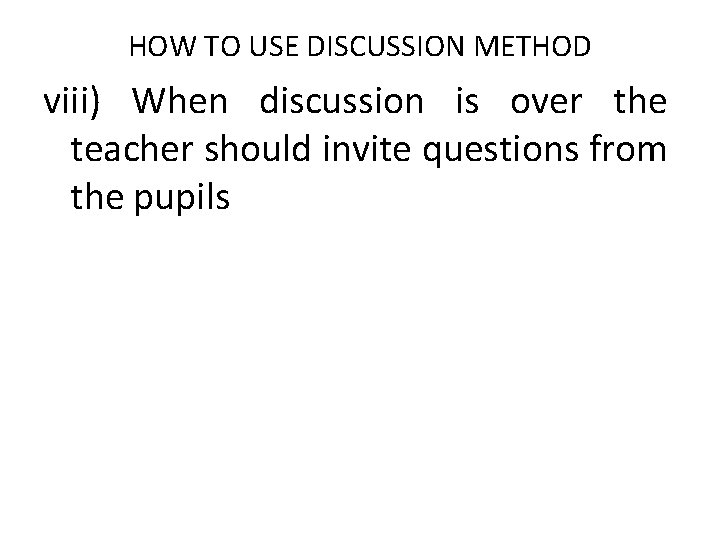 HOW TO USE DISCUSSION METHOD viii) When discussion is over the teacher should invite