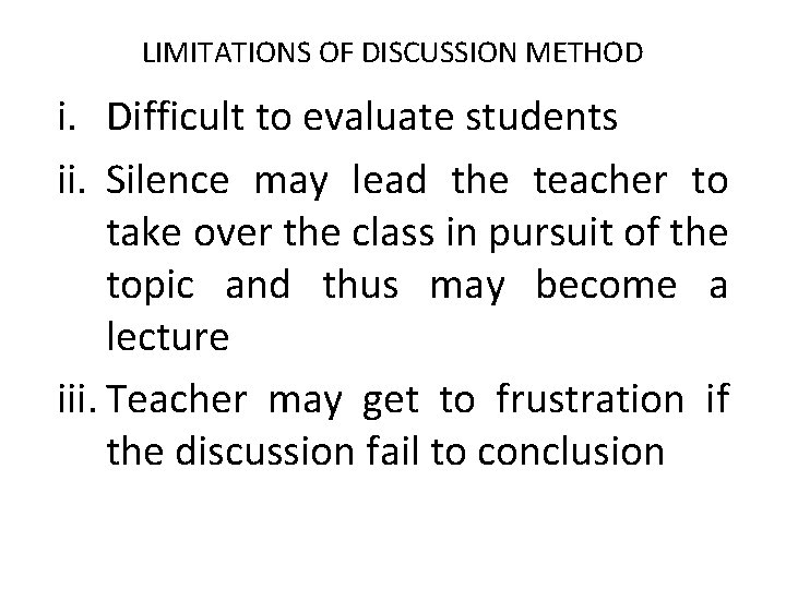 LIMITATIONS OF DISCUSSION METHOD i. Difficult to evaluate students ii. Silence may lead the
