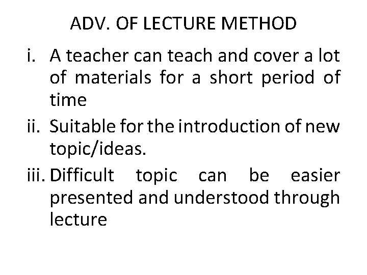 ADV. OF LECTURE METHOD i. A teacher can teach and cover a lot of