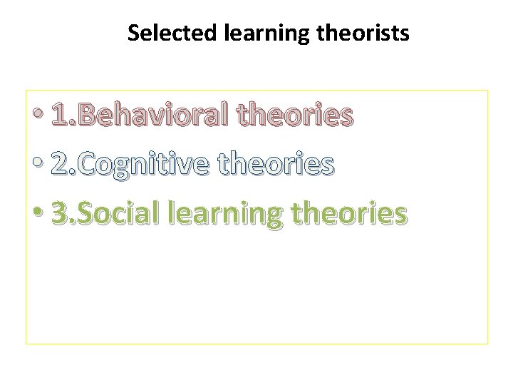 Selected learning theorists • 1. Behavioral theories • 2. Cognitive theories • 3. Social