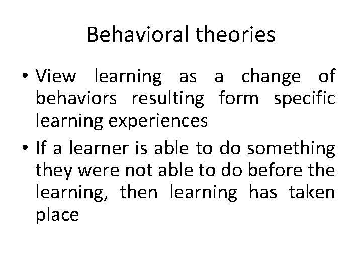 Behavioral theories • View learning as a change of behaviors resulting form specific learning